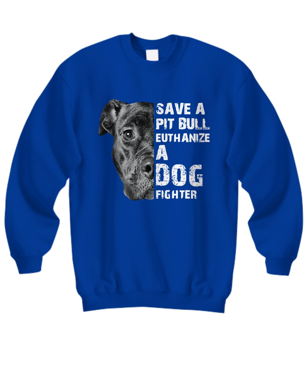 Save A Pit Bull Euthanize A Dog Fighter sweatshirt