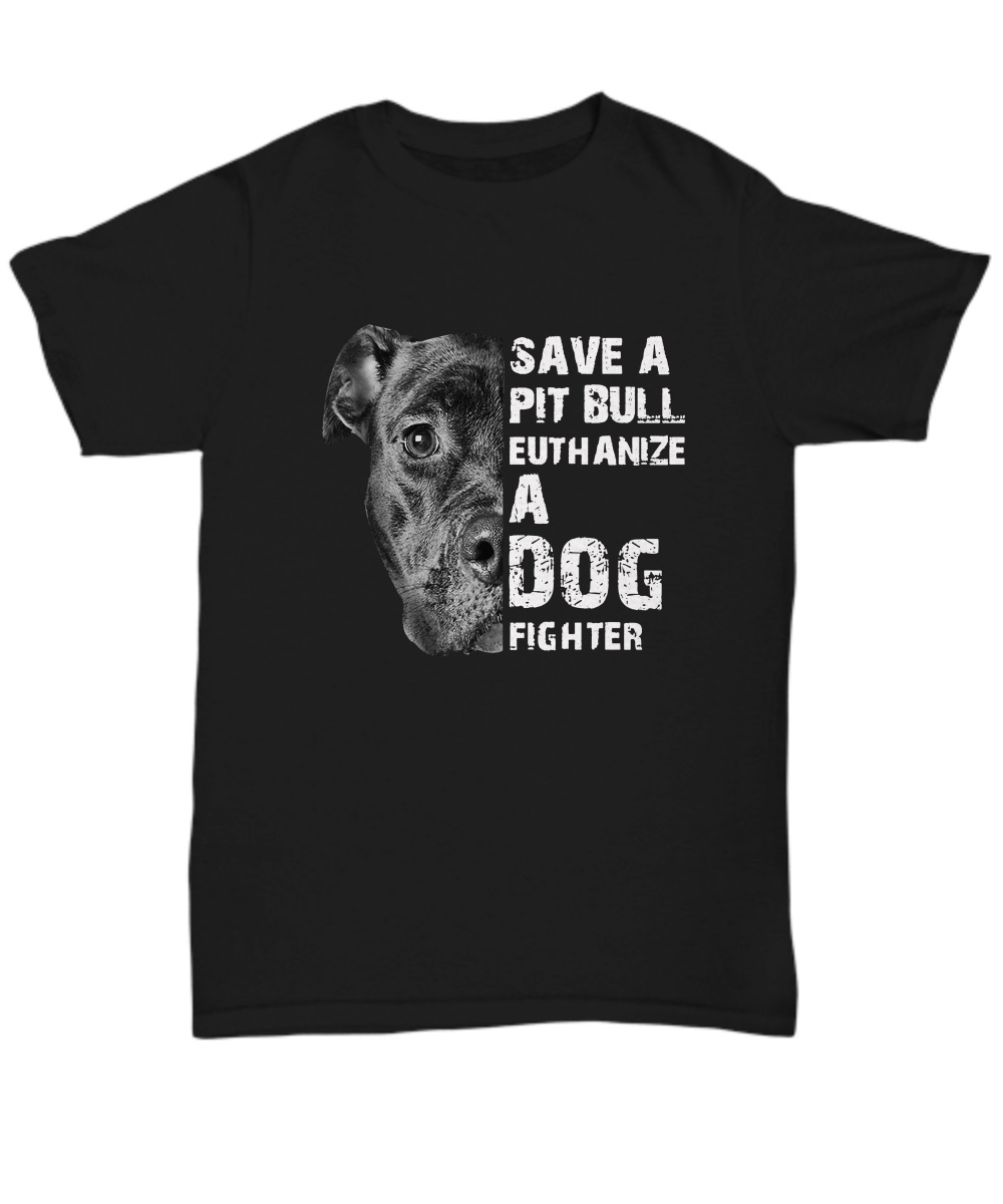 Save A Pit Bull Euthanize A Dog Fighter unisex tee