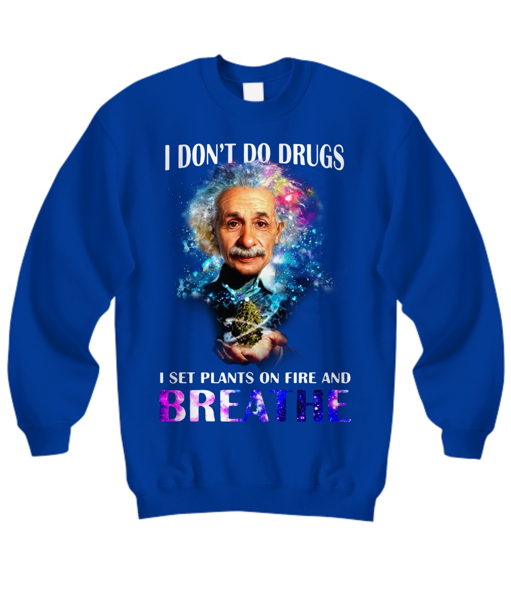 I Don't Do Drugs I Set Plants On Fire And Breathe Albert Einstein shirt 1