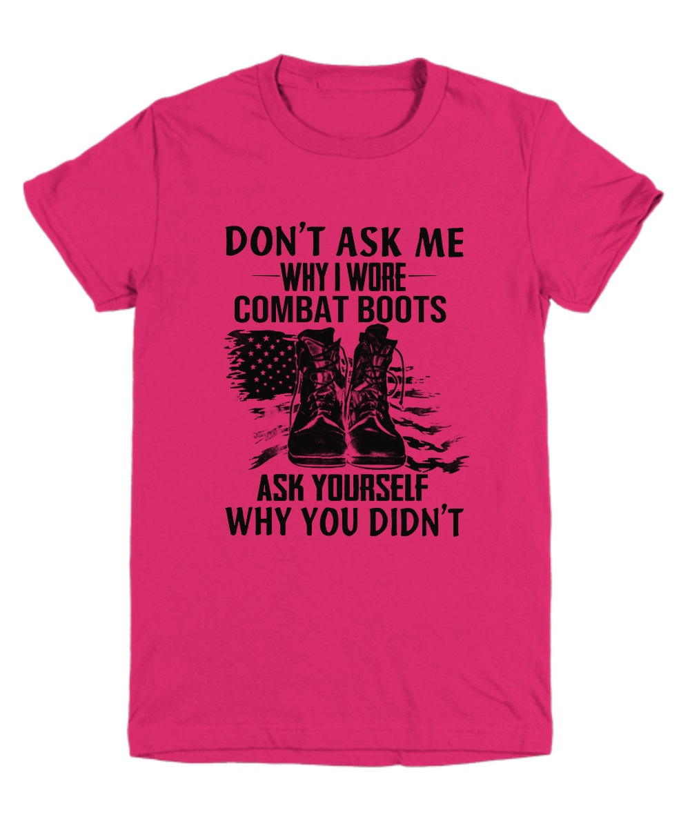 Don't ask me why I wore combat boots ask yourself why you didn't shirt 3