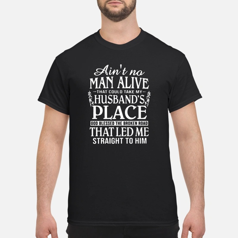 Ain't no man alive take my husband place that led me straight to him classic shirt