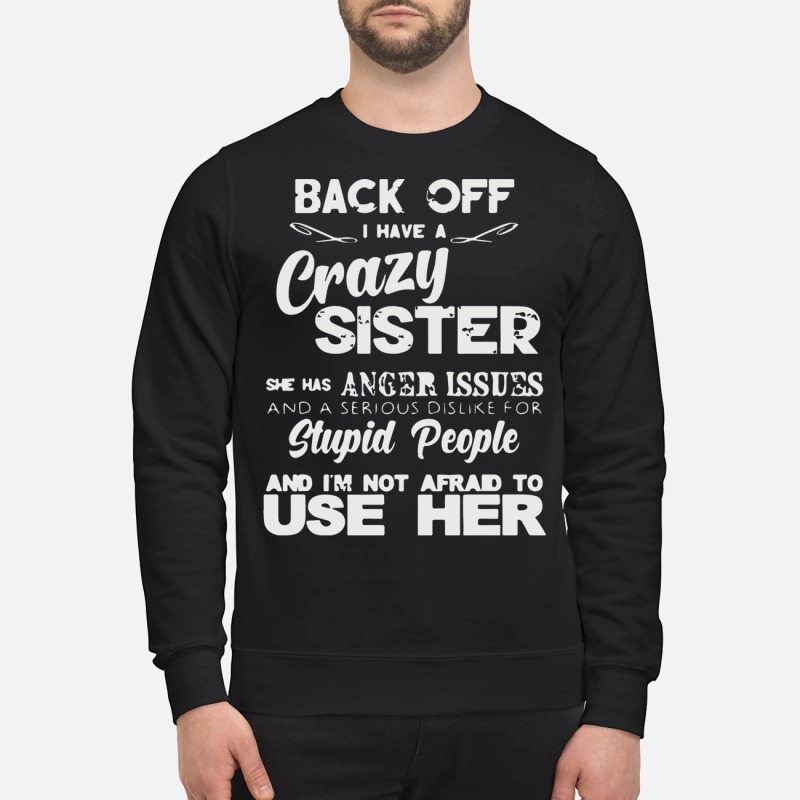 Back off I have crazy sister anger issues dislike stupid people sweatshirt