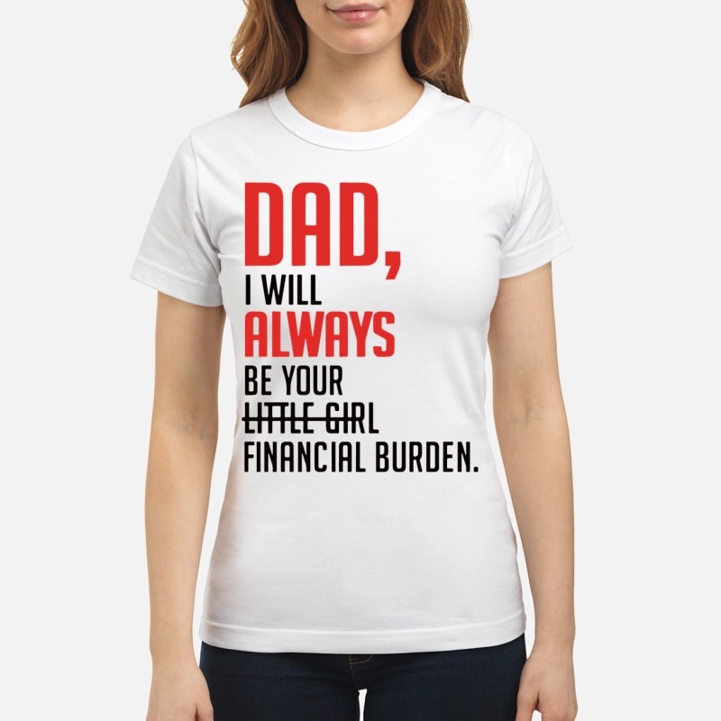 Dad I will always be your little girl financial burden mug and premium shirt
