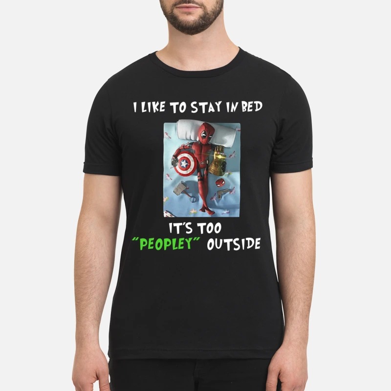 Deadpool I like to stay in bed it too peopley outside premium shirt
