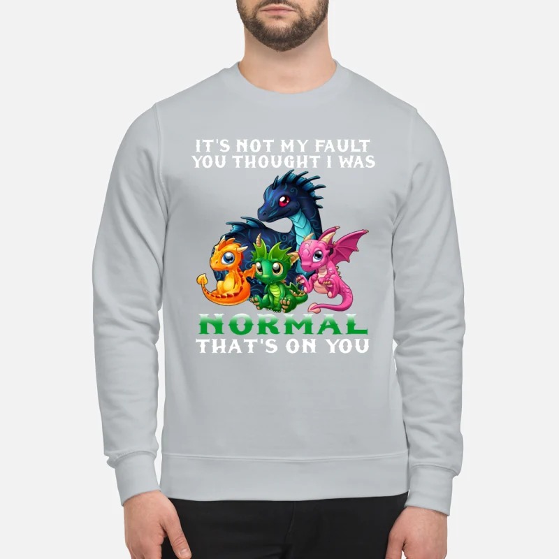 Dragon It not my fault you thought I was normal that on you sweatshirt