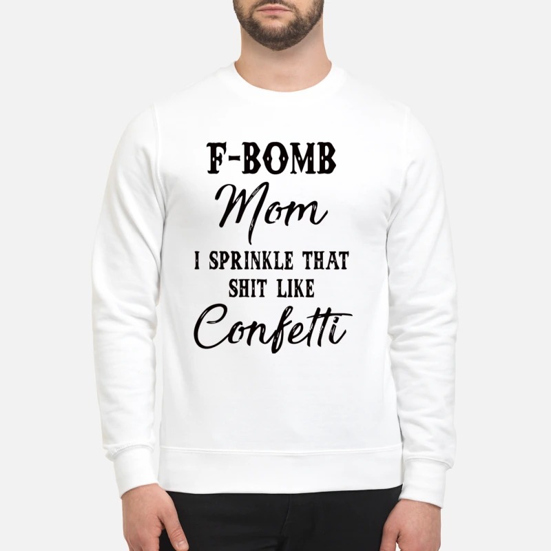 F bomb mom I sprinkle that shit like confetti sweatshirt