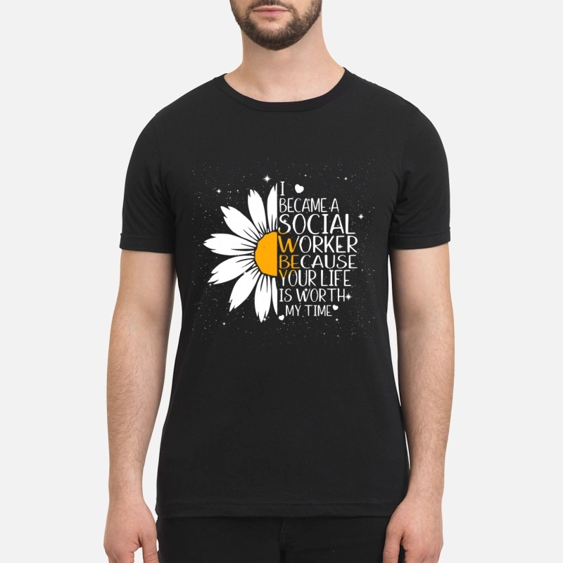 Flower I became a social worker because your life is worth my time shirt
