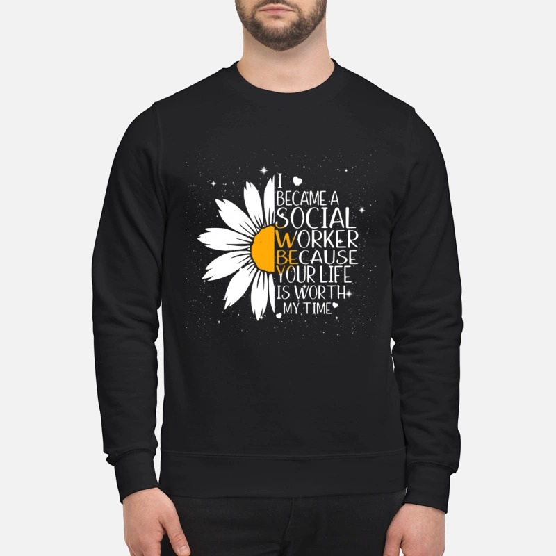 Flower I became a social worker because your life is worth my time shirt