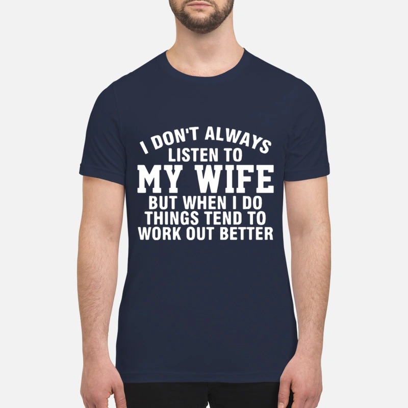 I dont always listen to my wife but when i do things tend to work out better shirt