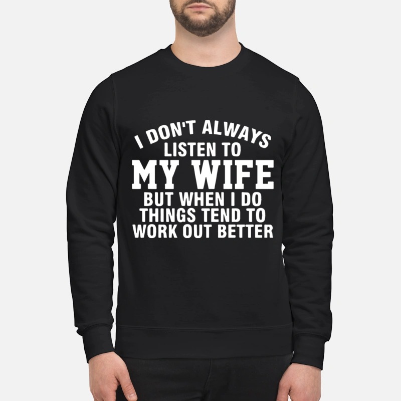 I dont always listen to my wife but when i do things tend to work out better shirt