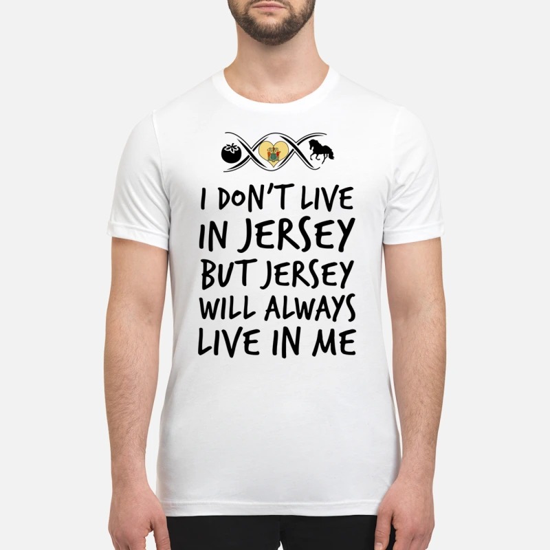 I dont live in Jersey but Jersey will always live in me premium shirt