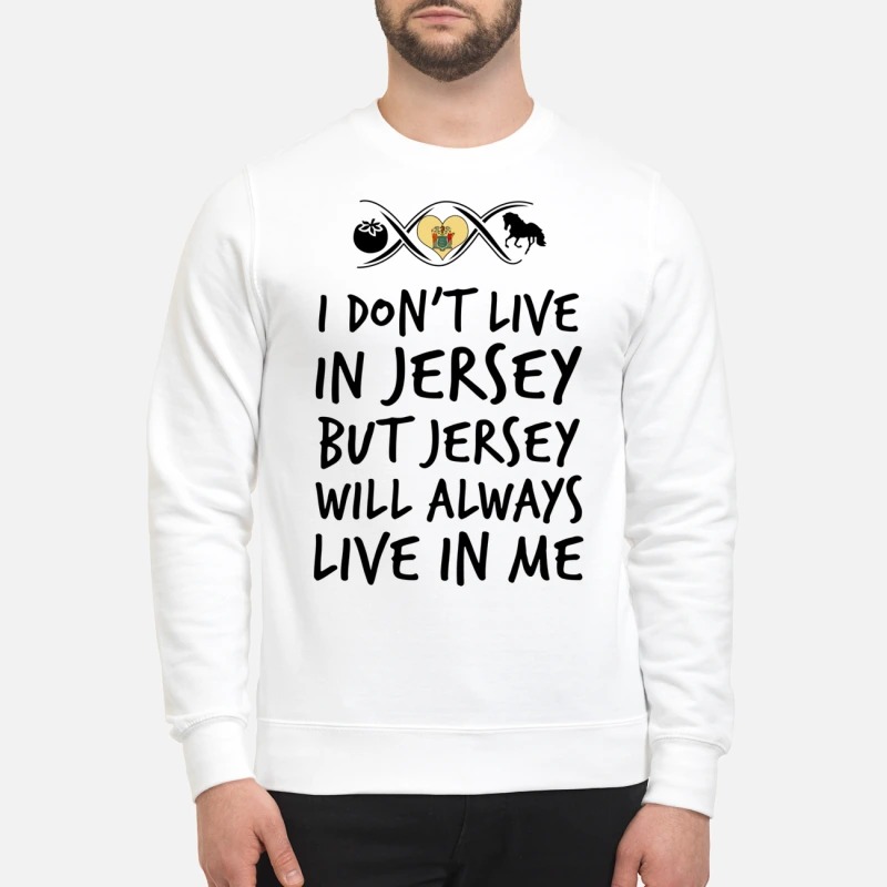 I dont live in Jersey but Jersey will always live in me sweatshirt