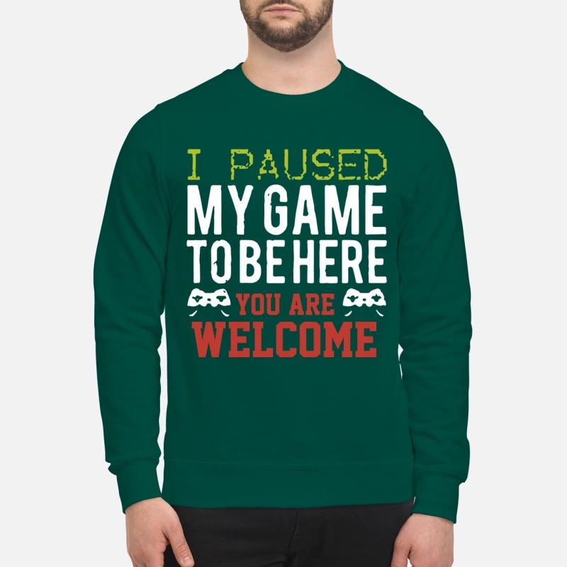 I pause my game to be here you are welcome sweatshirt