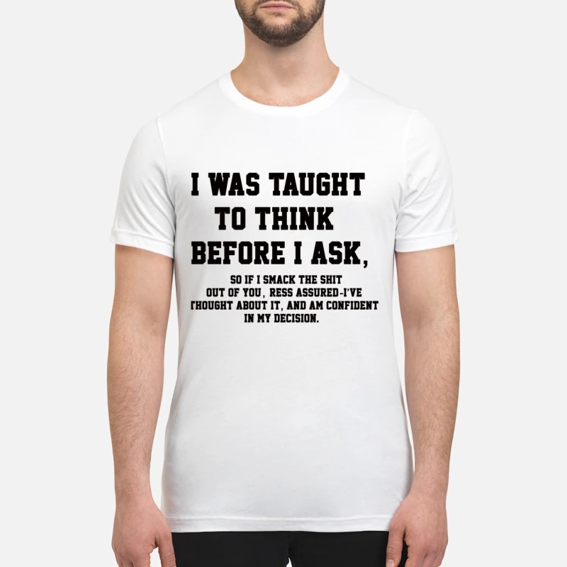 I was taught to think before I ask premium shirt