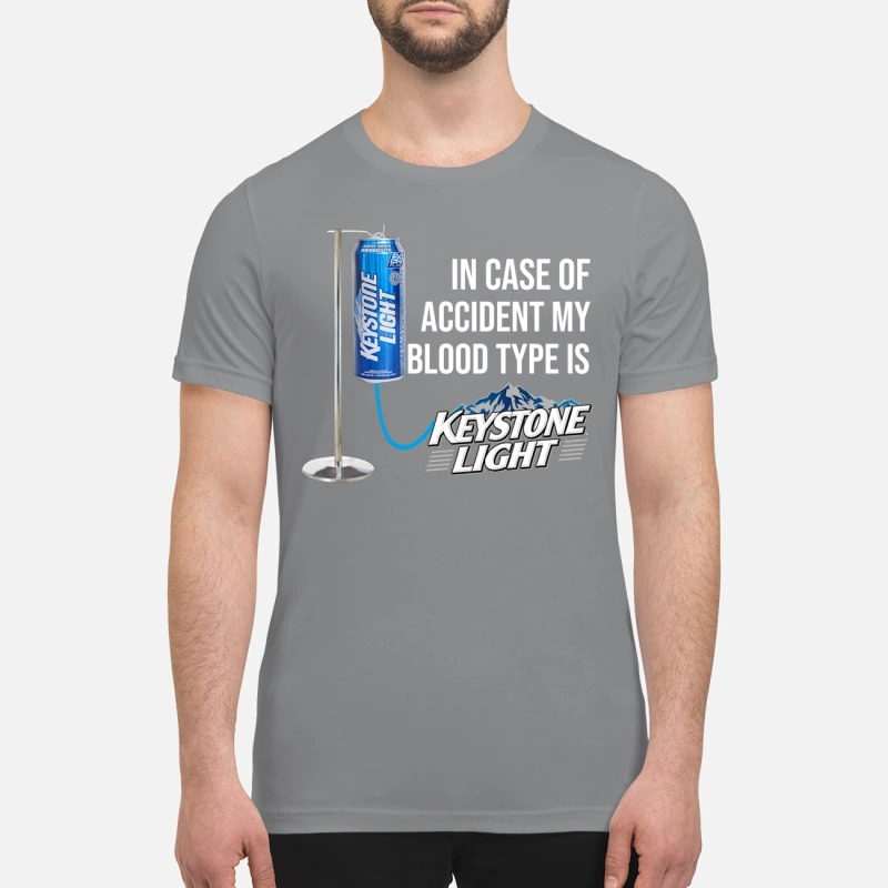 In case of accident my blood type is Keystone Light premium shirt