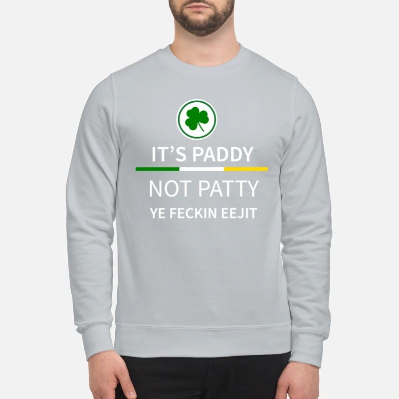It's paddy not patty ye feckin eejit sweatshirt