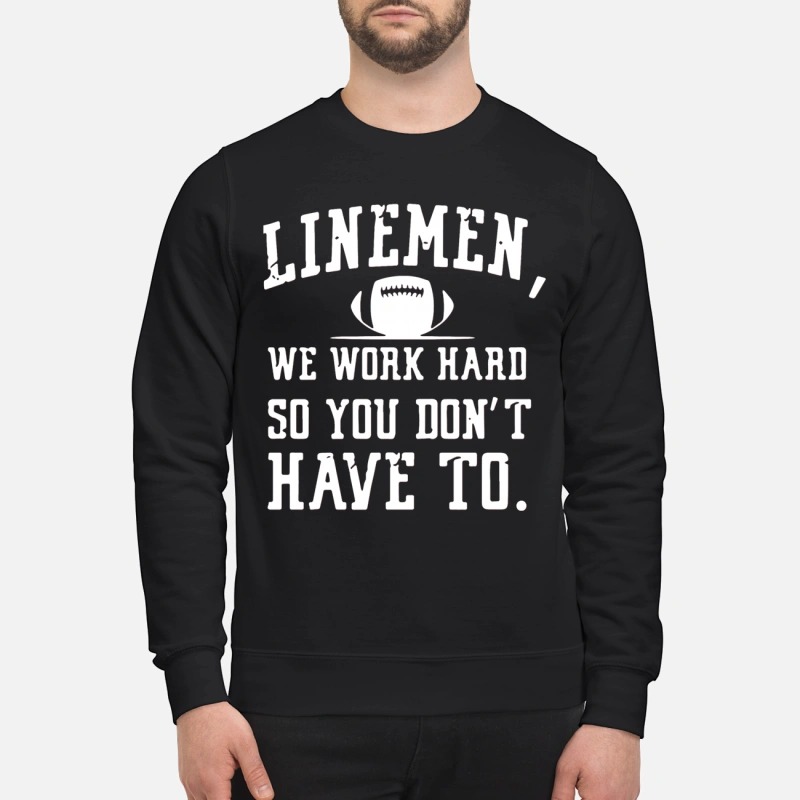 Linemen we work hard so you don't have to sweatshirt