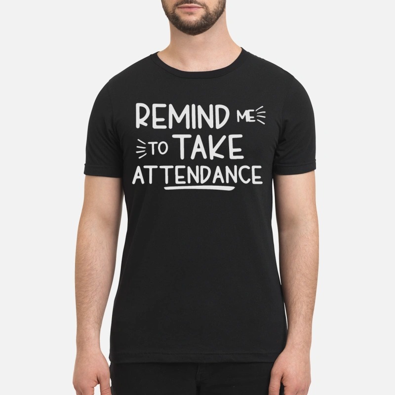 Remind me to take attendance premium shirt and sweatshirt