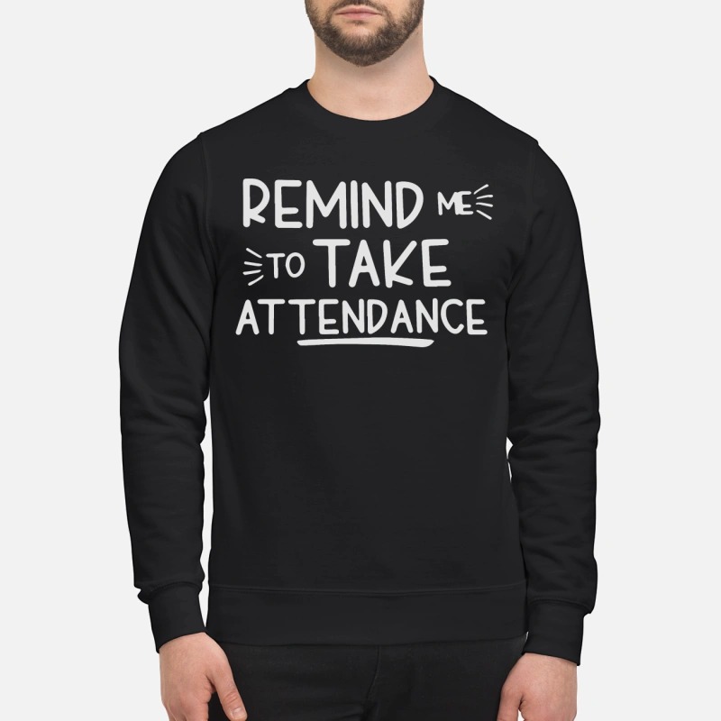 Remind me to take attendance sweatshirt