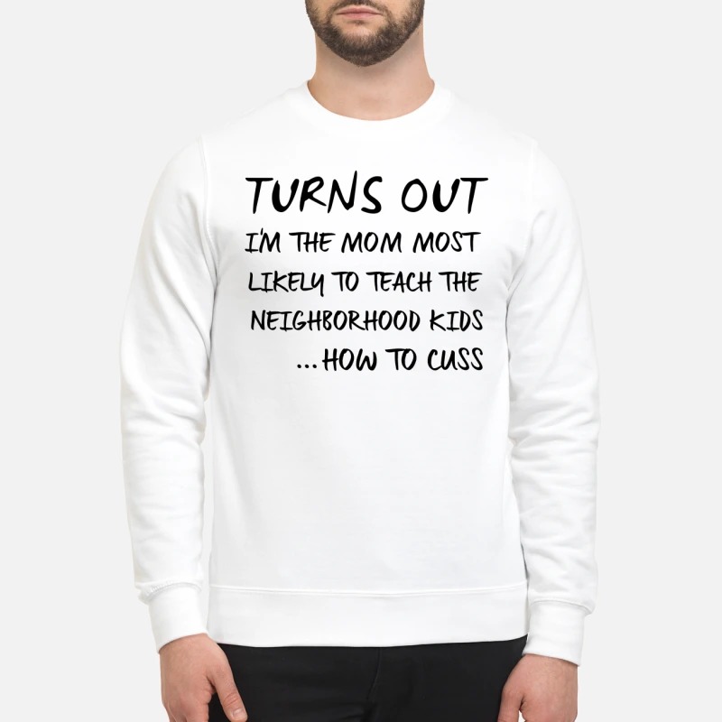 Turn out I'm the mom most likely to teach the neighbor kids sweatshirt