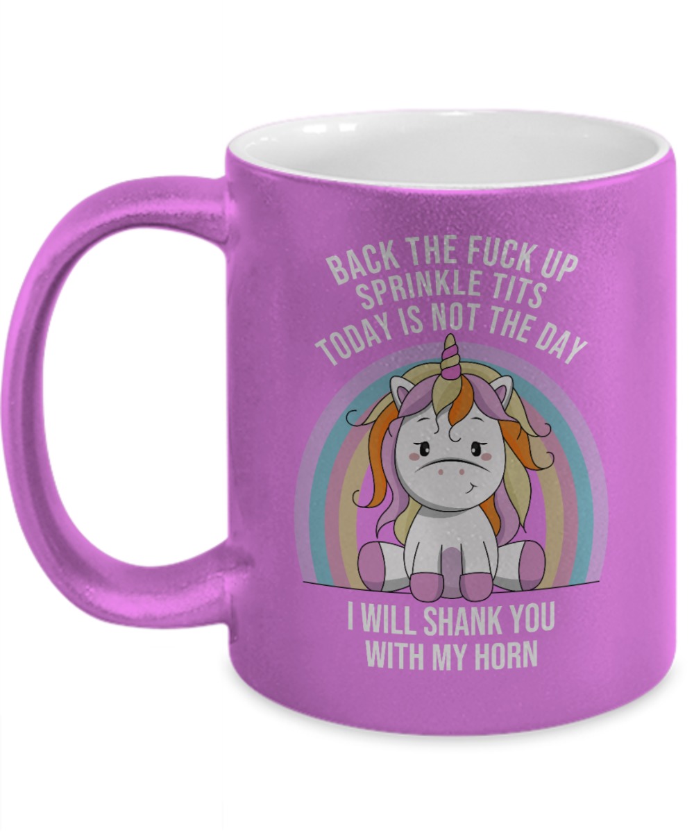 Unicorn back the fuck up sprinkle tits today not the day I will shank you with my horn mug