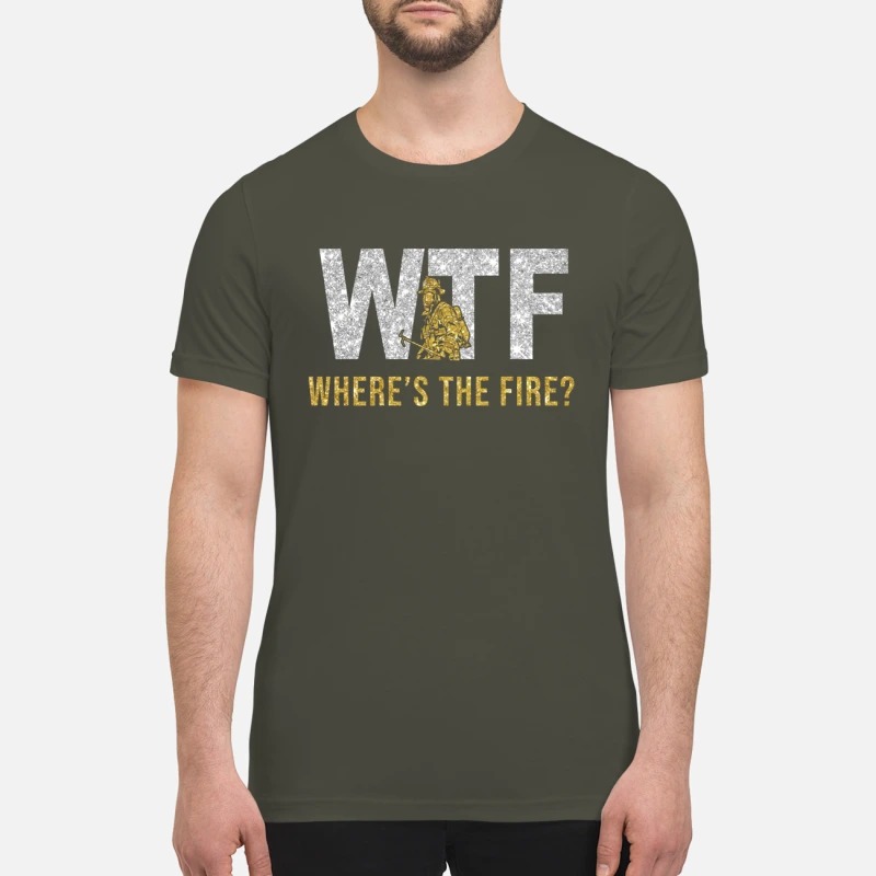 WTF Where the fire premium shirt