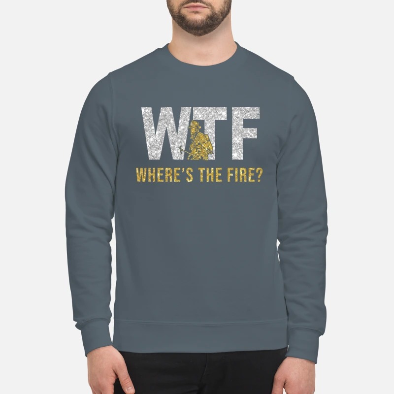 WTF Where the fire sweatshirt