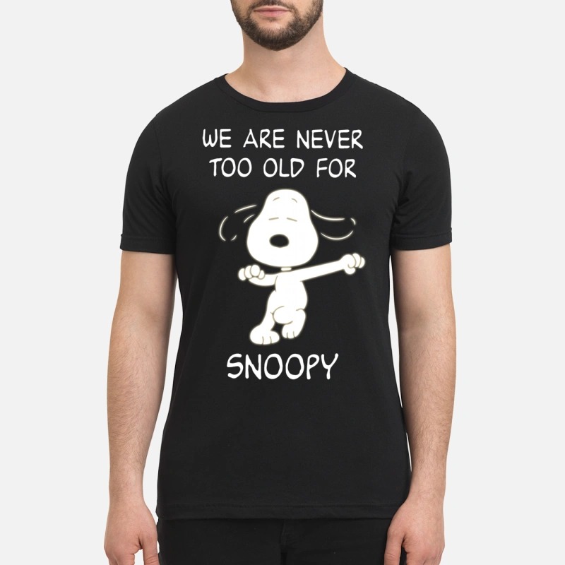 We are never too old for snoopy premium shirt
