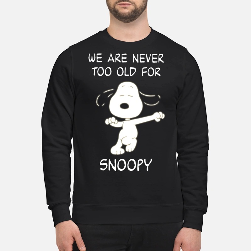 We are never too old for snoopy sweatshirt