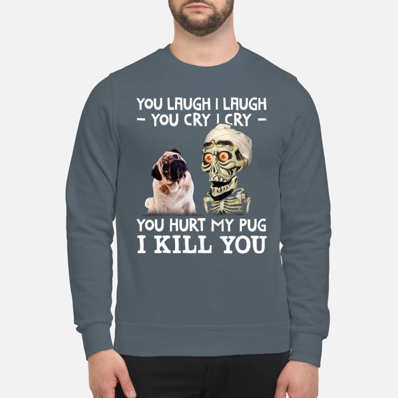 Achmed you laugh I laugh you cry I cry you hurt my pug sweatshirt