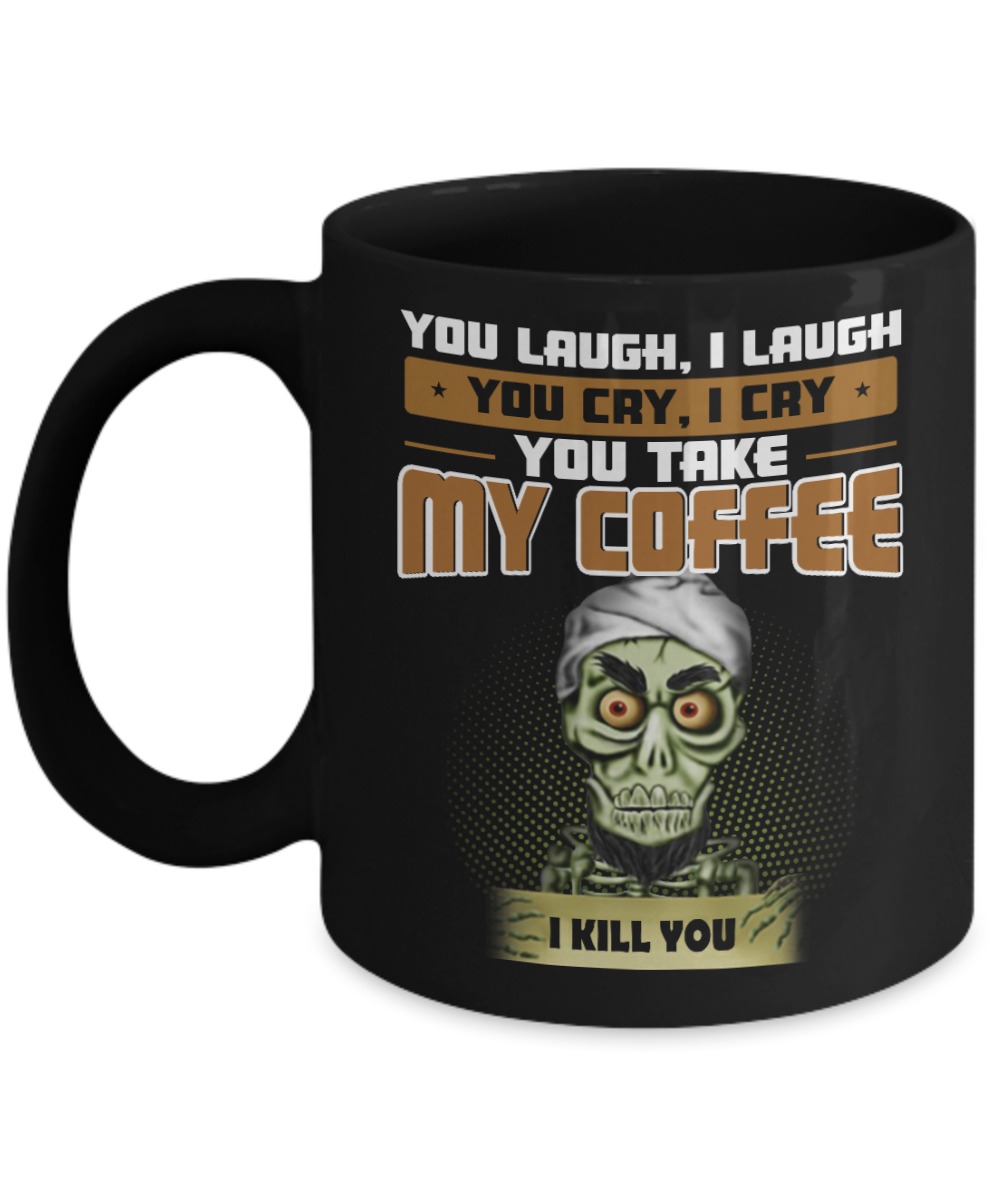 Achmed you laugh I laugh you cry I cry you take my coffee I kill you mug and cup