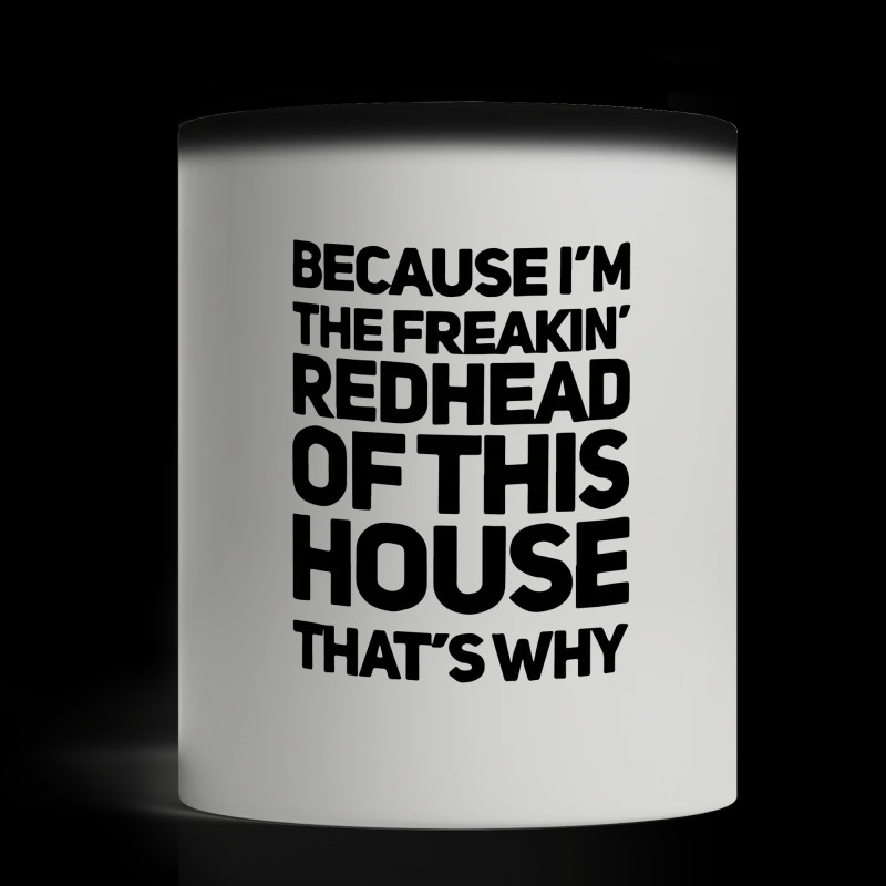 Because I'm the freaking redhead of this house that's why magic mug