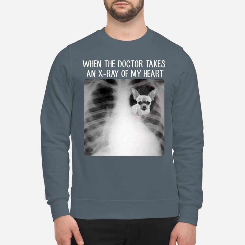 Chihuahua when the doctor takes an x-ray of my heart sweatshirt