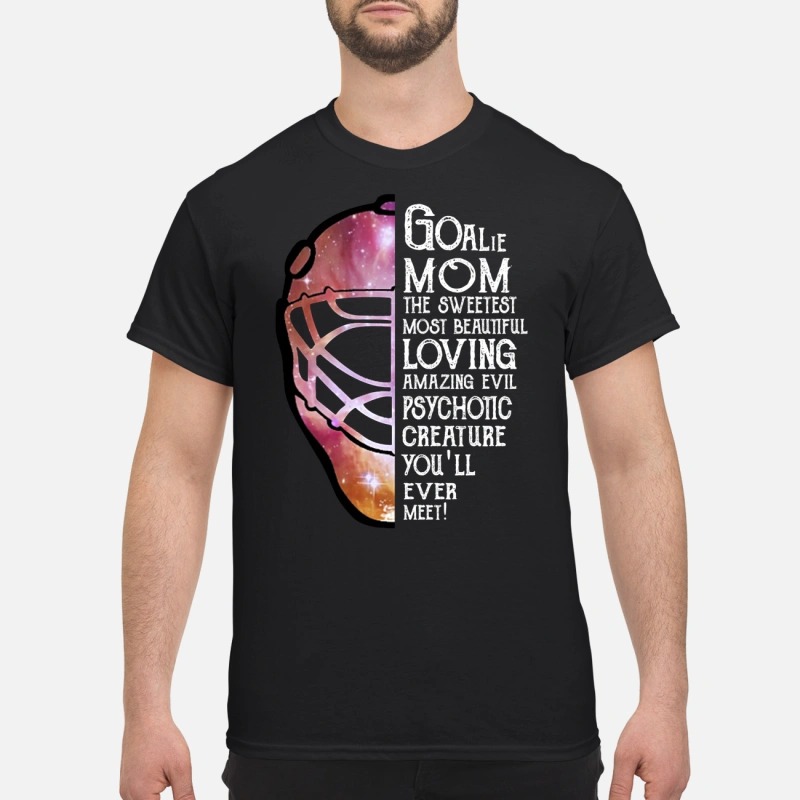 Goalie mom the sweetest most beautiful loving amazing evil psychotic creature classic shirt