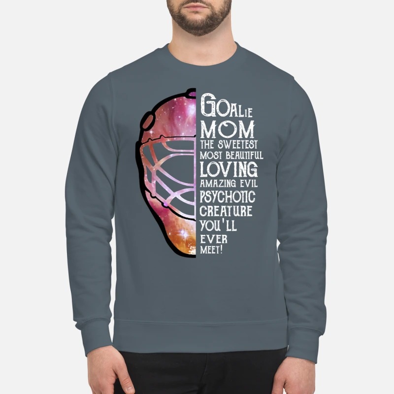 Goalie mom the sweetest most beautiful loving amazing evil psychotic creature sweatshirt