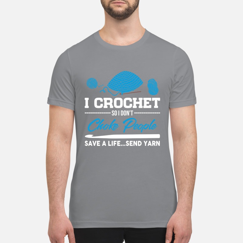 I crochet so I don't choke people save a life send yarn premium shirt