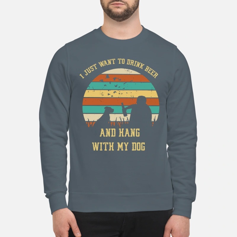 I just want to drink beer and hang with my dog sweatshirt