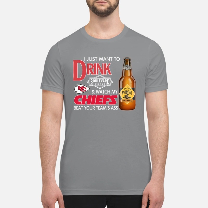 I just want to drink boulevard wheat and watch my Kansas chiefs beat your team ass premium shirt
