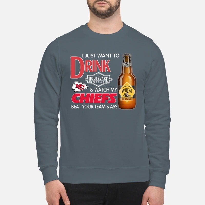 I just want to drink boulevard wheat and watch my Kansas chiefs beat your team ass sweatshirt