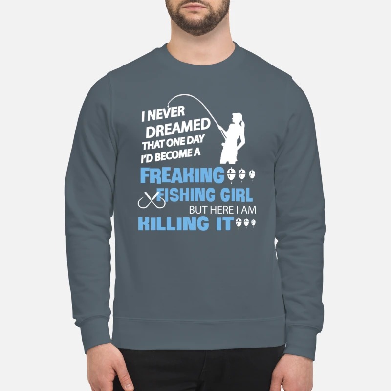 I never dreamed that one day to become freaking fishing girl sweatshirt