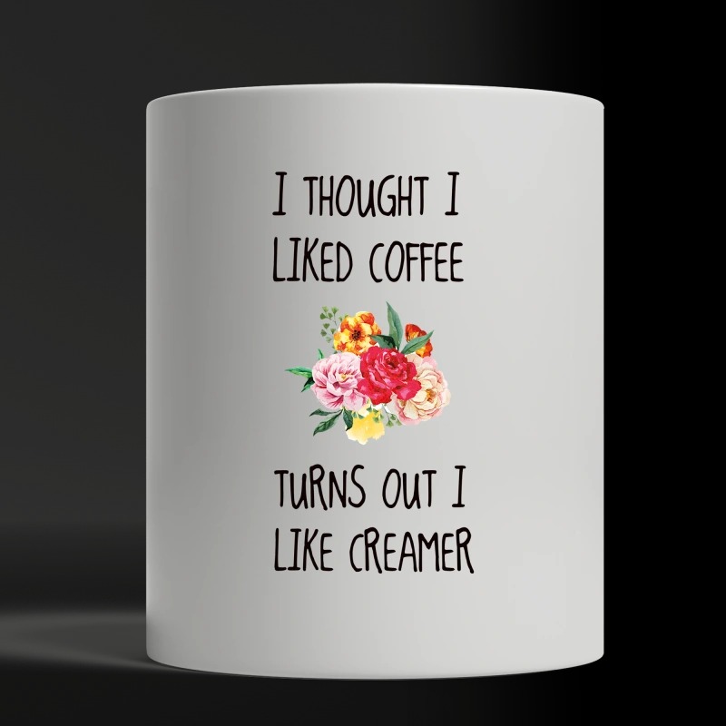 I thought I liked coffee turns out I like creamer white mug