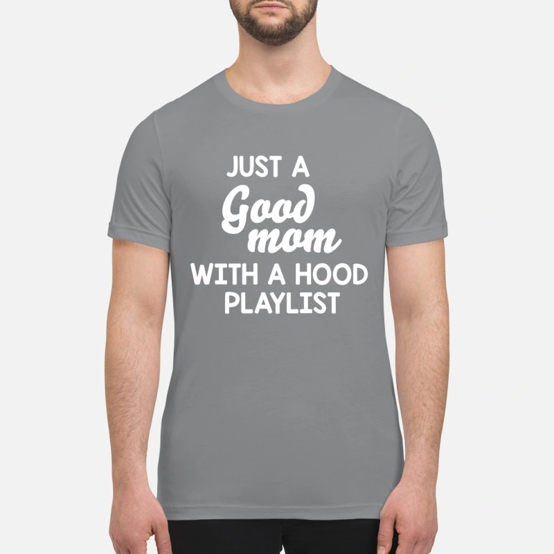 Just a good mom with a hood playlist premium shirt