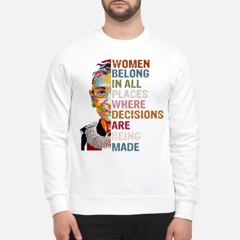 Justice Ginsburg Women belong in all places where decisions are being made sweatshirt