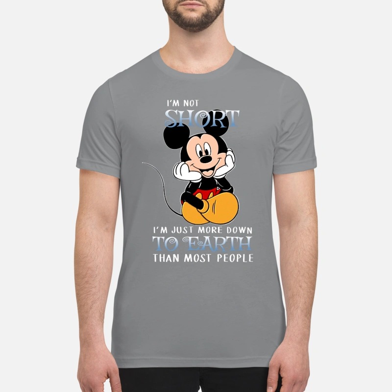 Mickey I'm not short I'm just more down to earth than most people premium shirt