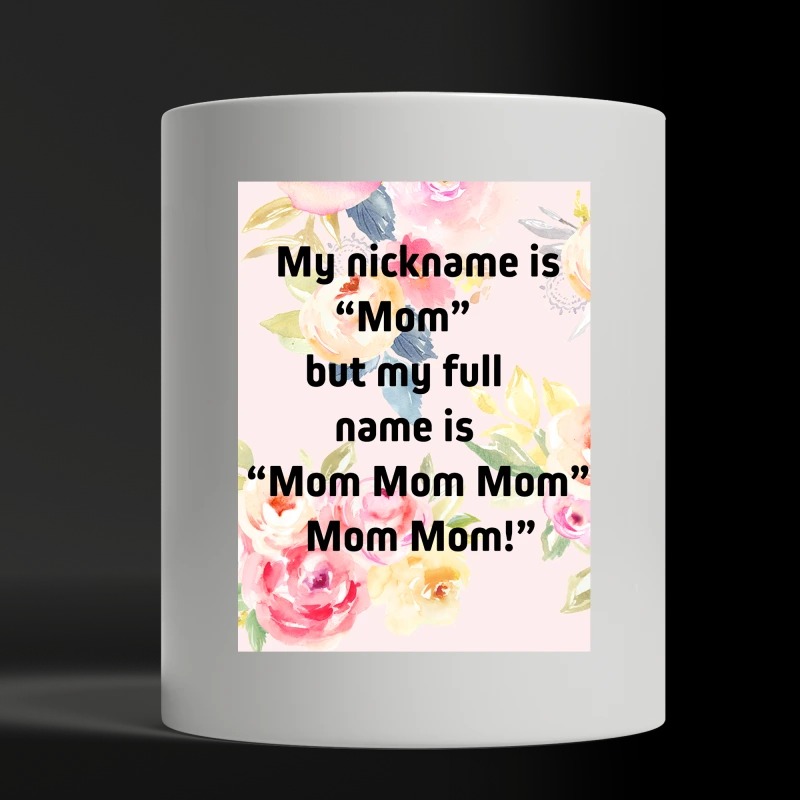 My nickname is Mom but my full name is Mom Mom Mom white mug