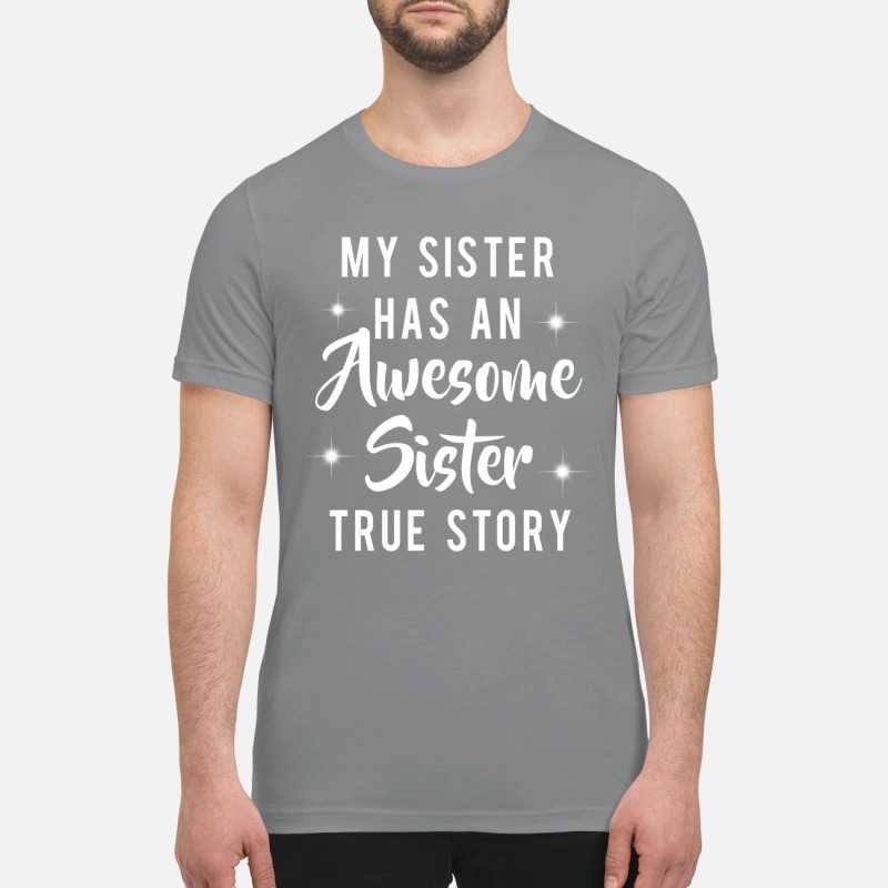 My sister has an awesome sister true story premium shirt