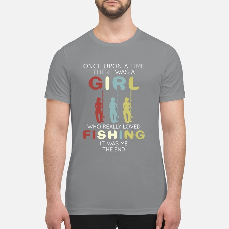 One upon a time there was a girl who loved fishing it was me premium shirt