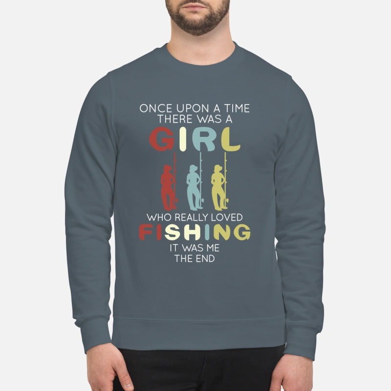 One upon a time there was a girl who loved fishing it was me sweatshirt