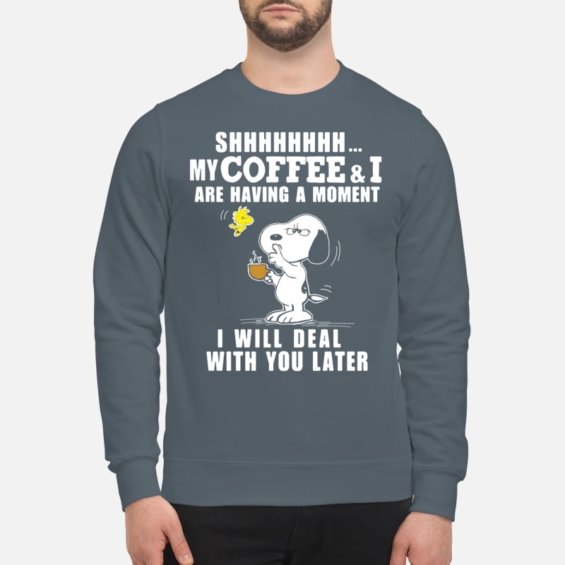 Snoopy woodstock my coffee and I are having a moment I will deal with you later sweatshirt