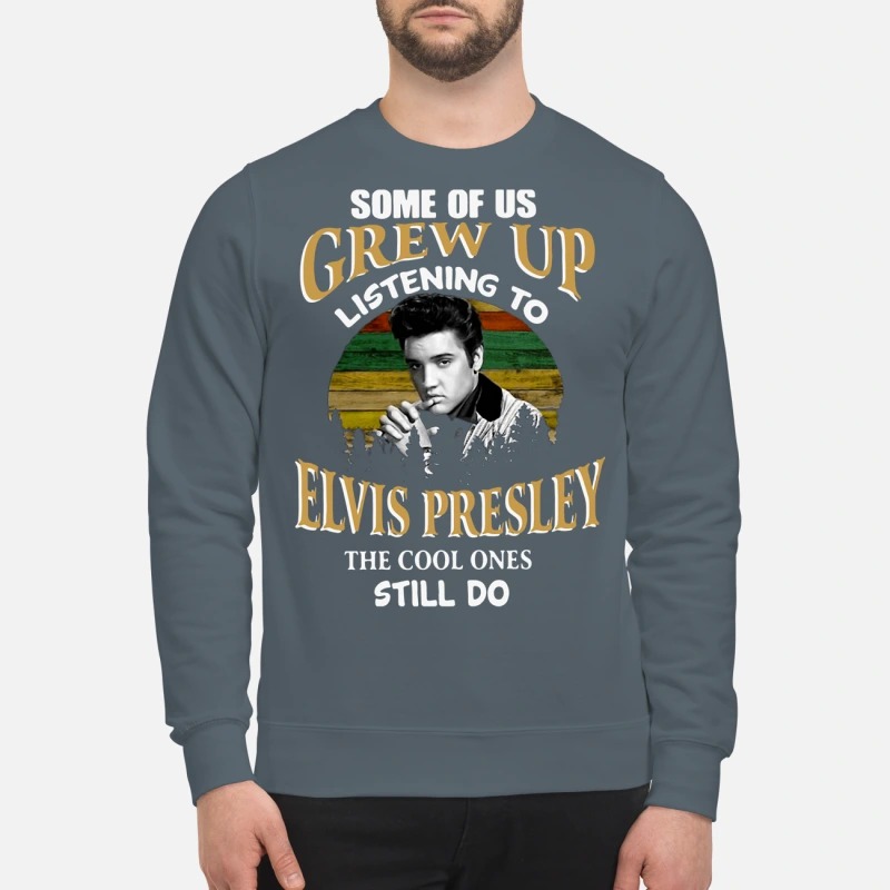 Some of us Grew up listening to Elvis Presley the cool ones still do sweatshirt